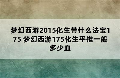 梦幻西游2015化生带什么法宝175 梦幻西游175化生平推一般多少血